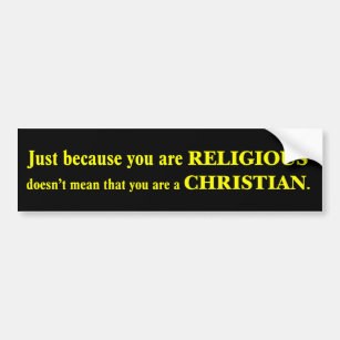 You may be religious but you aren't a Christian Bumper Sticker