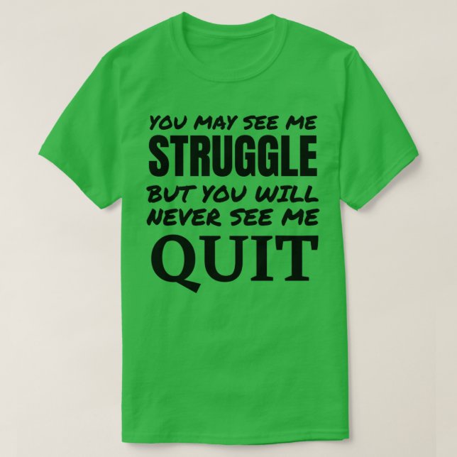 You may see me struggle but never see me quit 1 T-Shirt (Design Front)