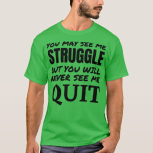 You may see me struggle but never see me quit 1 T-Shirt