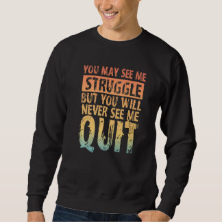 You May See Me Struggle But You Will Never See Me Sweatshirt