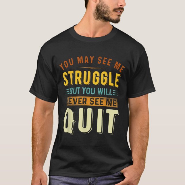You May See Me Struggle But You Will Never See Me  T-Shirt (Front)