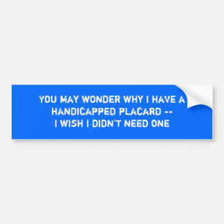 You may wonder why I have a handicapped placard... Bumper Sticker