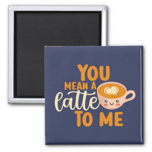You Mean A Latte Funny Coffee Cute Valentines Day Magnet