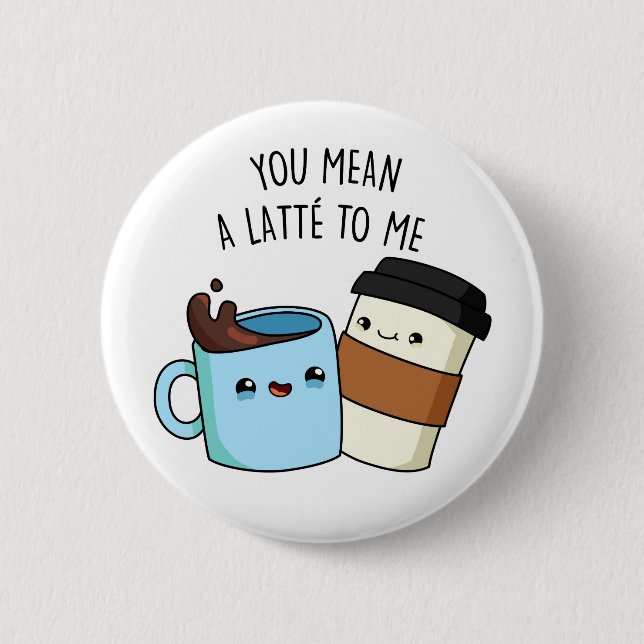 You Mean A Latte To Me Funny Coffee Pun Button (Front)