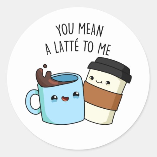 You Mean A Latte To Me Funny Coffee Pun  Classic Round Sticker