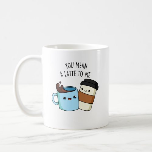 You Mean A Latte To Me Funny Coffee Pun  Coffee Mug