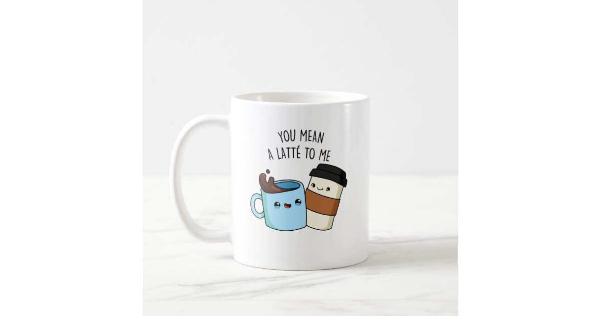 You Mean A Latte To Me Cute Coffee Pun Coffee Mug by punnybone