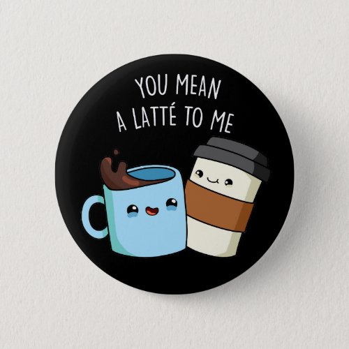 You Mean A Latte To Me Funny Coffee Pun Dark BG Button