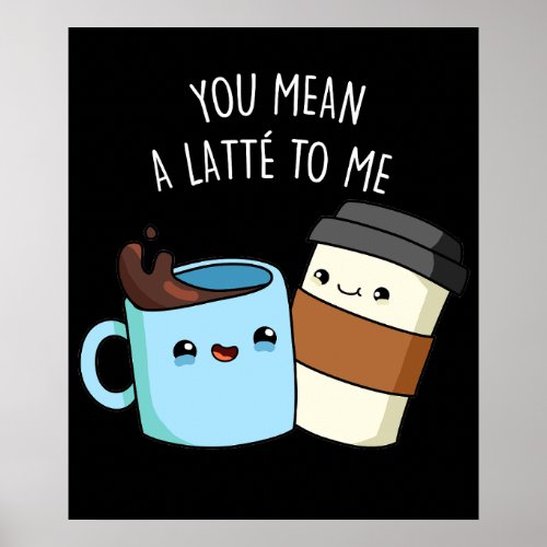 You Mean A Latte To Me Funny Coffee Pun Dark BG Poster