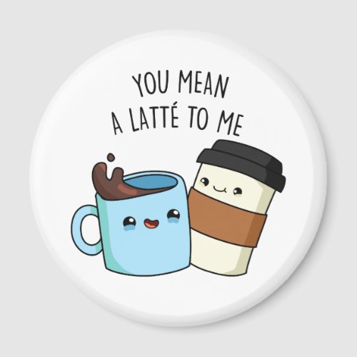 You Mean A Latte To Me Funny Coffee Pun  Magnet