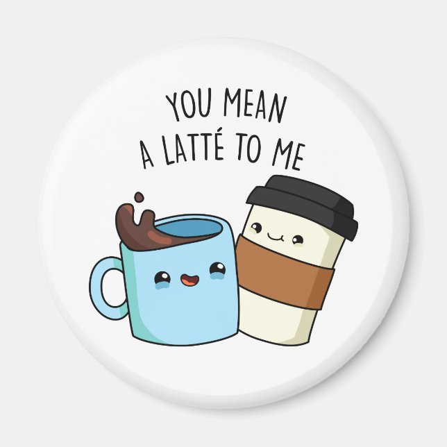 You Mean A Latte To Me Funny Coffee Pun  Magnet (Front)