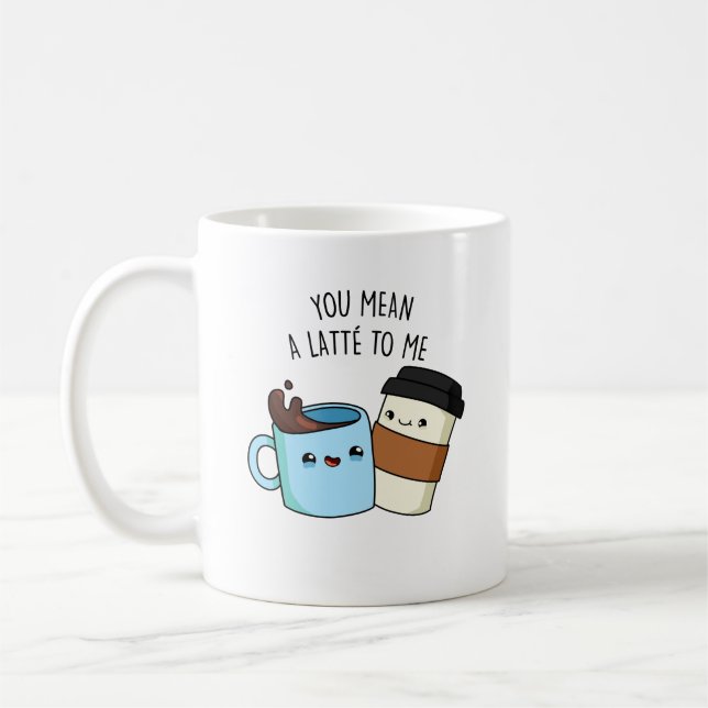 You Mean A Latte To Me Funny Coffee Pun  Mug (Left)