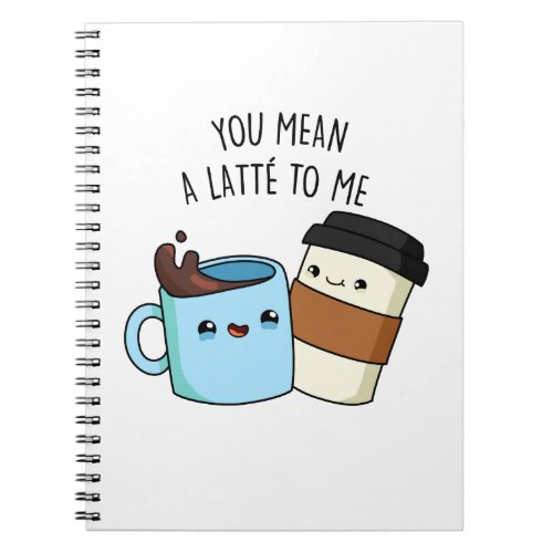 You Mean A Latte To Me Funny Coffee Pun  Notebook