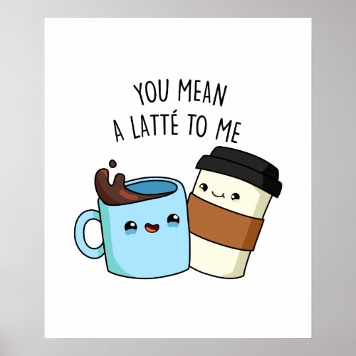 You Mean A Latte To Me Funny Coffee Pun  Poster