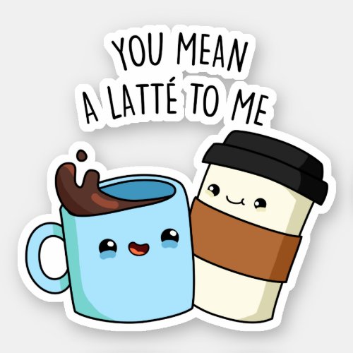 You Mean A Latte To Me Funny Coffee Pun  Sticker
