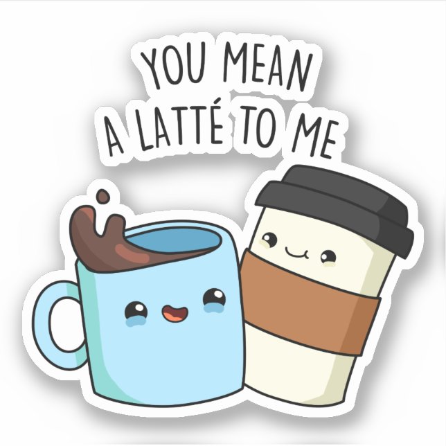 You Mean A Latte To Me Funny Coffee Pun  Sticker (Front)