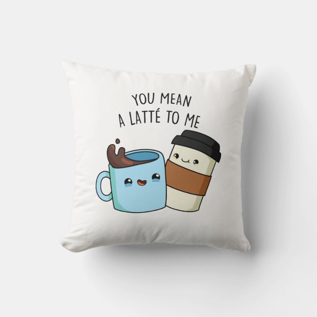 You Mean A Latte To Me Funny Coffee Pun  Throw Pillow (Front)