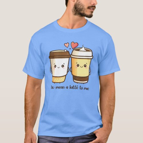 You Mean a Latte to Me Valentines Day Pun T_Shirt