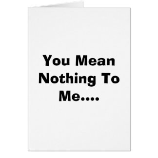 You Mean Nothing To Me.... Cards