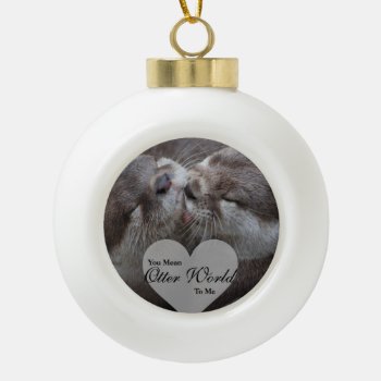 You Mean Otter World To Me Otters Love Kissing Ceramic Ball Christmas Ornament by FanciesCreations at Zazzle