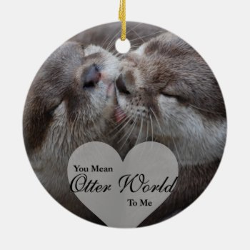 You Mean Otter World To Me Otters Love Kissing Ceramic Ornament by FanciesCreations at Zazzle