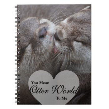 You Mean Otter World To Me Otters Love Kissing Notebook by FanciesCreations at Zazzle