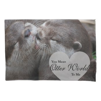 You Mean Otter World To Me Otters Love Kissing Pillow Case by FanciesCreations at Zazzle