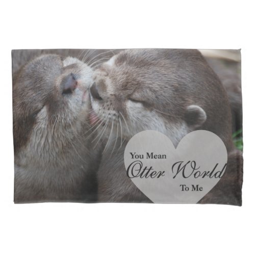 You Mean Otter World To Me Otters Love Kissing Pillow Case