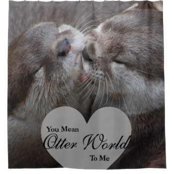 You Mean Otter World To Me Otters Love Kissing Shower Curtain by FanciesCreations at Zazzle