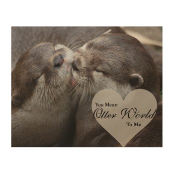 You Mean Otter World To Me Otters Love Kissing Wood Wall Decor by FanciesCreations at Zazzle
