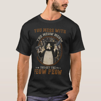 You mess with the meow meow you get the peow peow T-Shirt