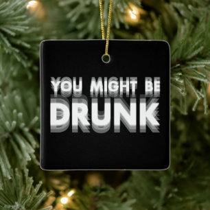 You Might Be Drunk Funny Drinking Humor Ceramic Ornament