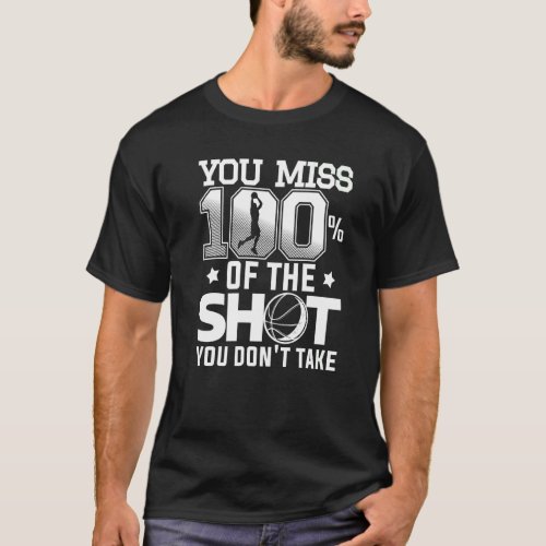 You Miss 100 Of The Shot You Dont Take Basketball T_Shirt