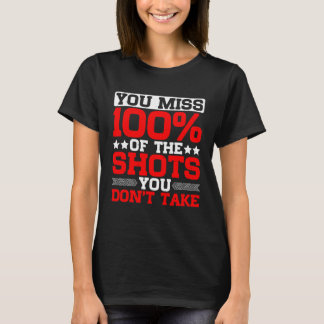 You Miss 100 Of The Shots You Don t Take T-Shirt