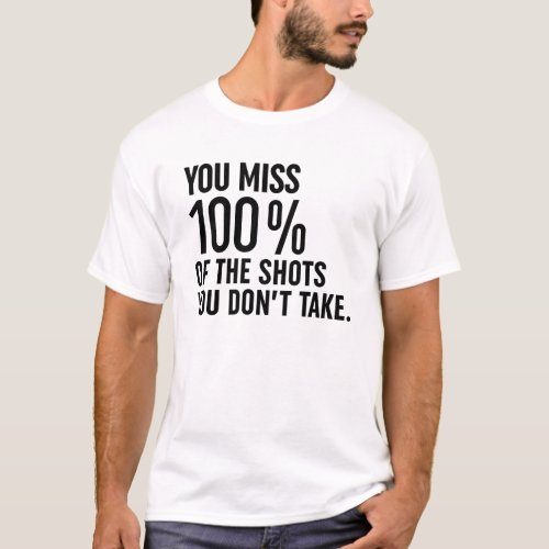 You Miss 100 Of The Shots You Dont Take T_Shirt