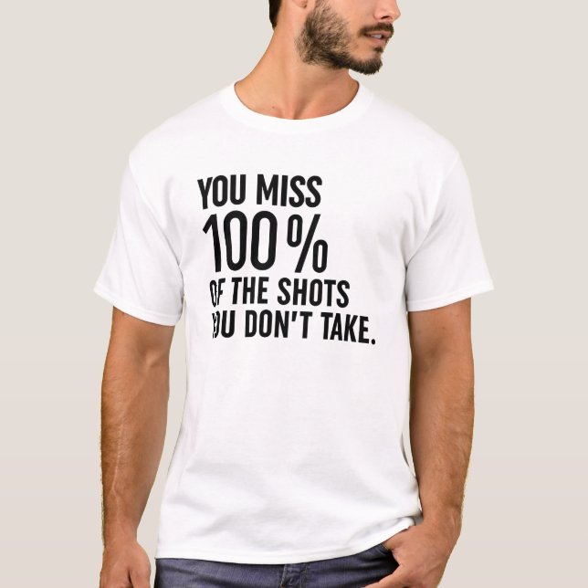 You Miss 100% Of The Shots You Don't Take T-Shirt (Front)