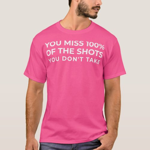 You miss 100 of the shots you dont take T_Shirt