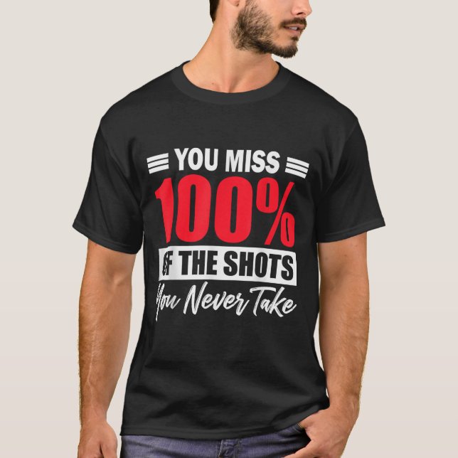 You Miss 100% Of The Shots You Never Take Motivati T-Shirt (Front)