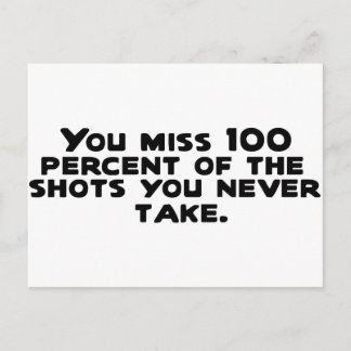 You miss 100 percent of the shots you never take.. postcard