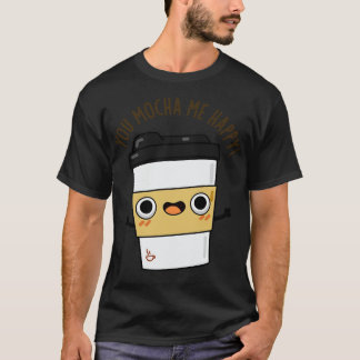 You Mocha Me Happy Cute Coffe Pun 1 T-Shirt