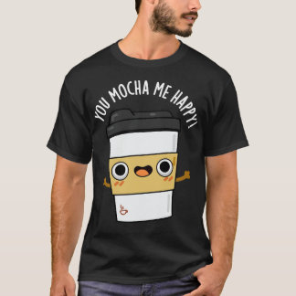 You Mocha Me Happy Cute Coffe Pun T-Shirt