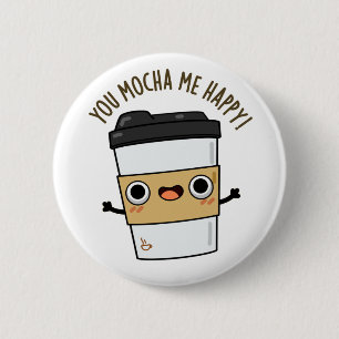 You Mocha Me Happy Funny Coffee Pun Button