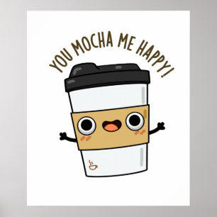 You Mocha Me Happy Funny Coffee Pun  Poster