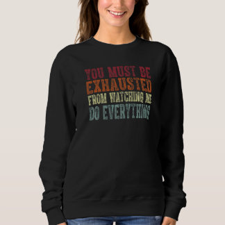 You Must Be Exhausted From Watching Me Do Everythi Sweatshirt