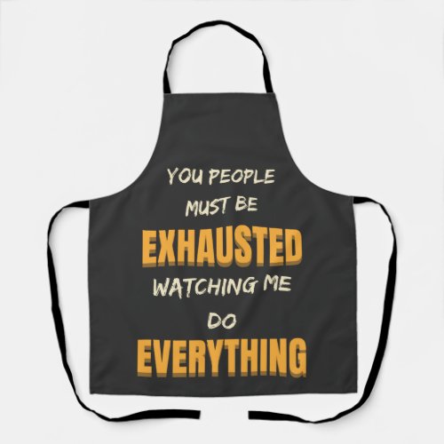 You Must Be Exhausted Watching Me Do Everything   Apron