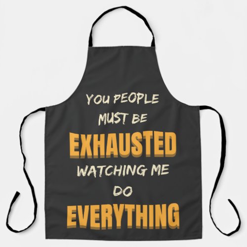 You Must Be Exhausted Watching Me Do Everything   Apron