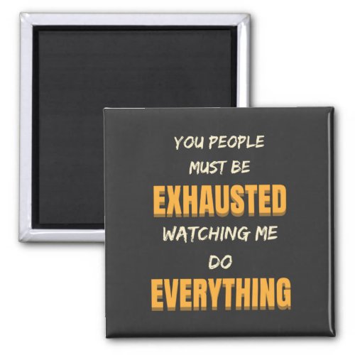 You Must Be Exhausted Watching Me Do Everything   Magnet