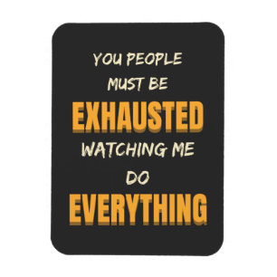 You Must Be Exhausted Watching Me Do Everything Magnet