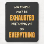 You Must Be Exhausted Watching Me Do Everything   Mouse Pad at Zazzle