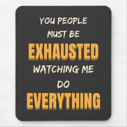 You Must Be Exhausted Watching Me Do Everything   Mouse Pad